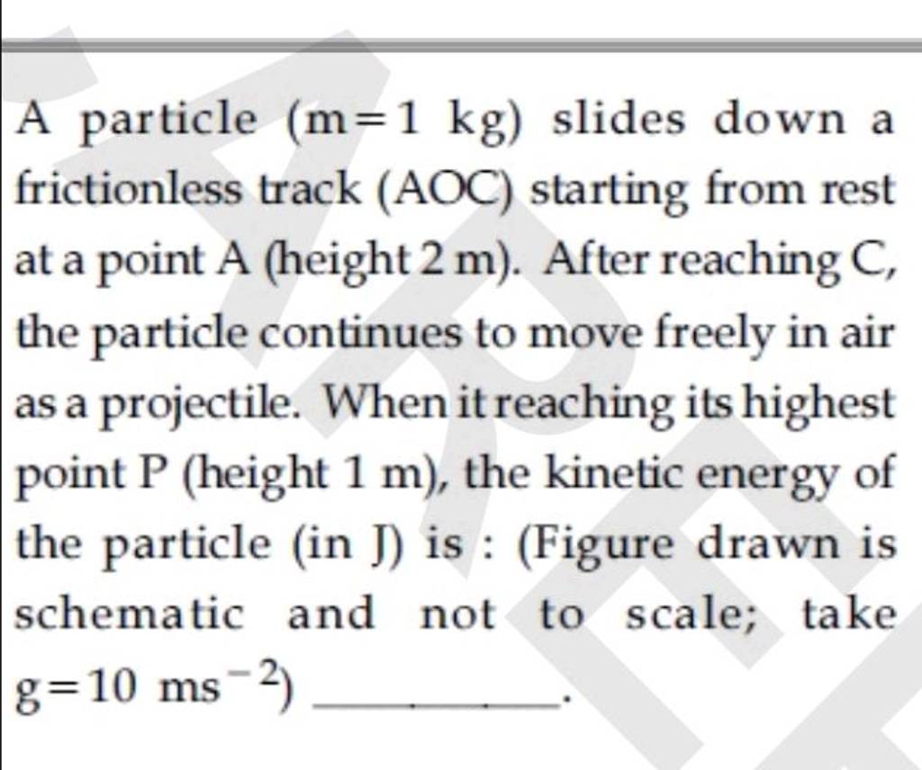 A particle (mathrmm=1mathrm kg) slides down a frictionless track (AOC) st..