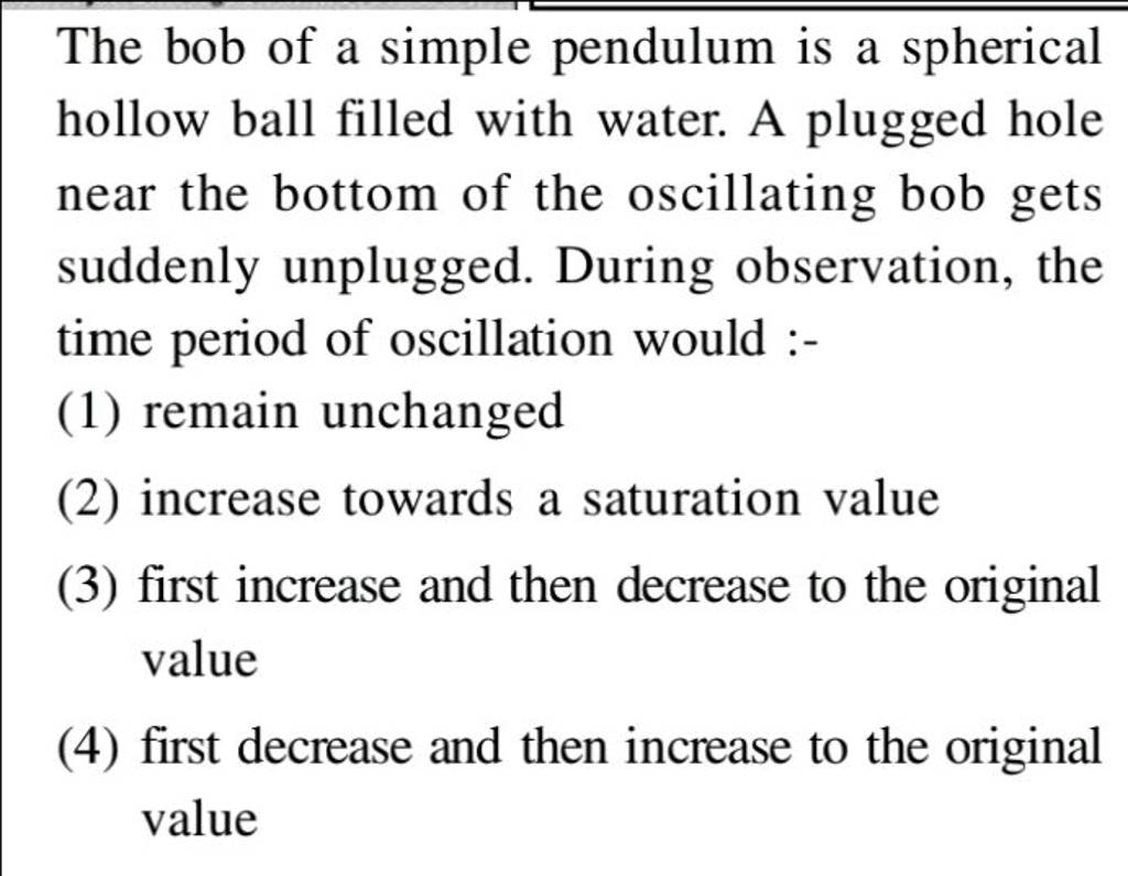 The bob of a simple pendulum is a spherical hollow ball filled with water..