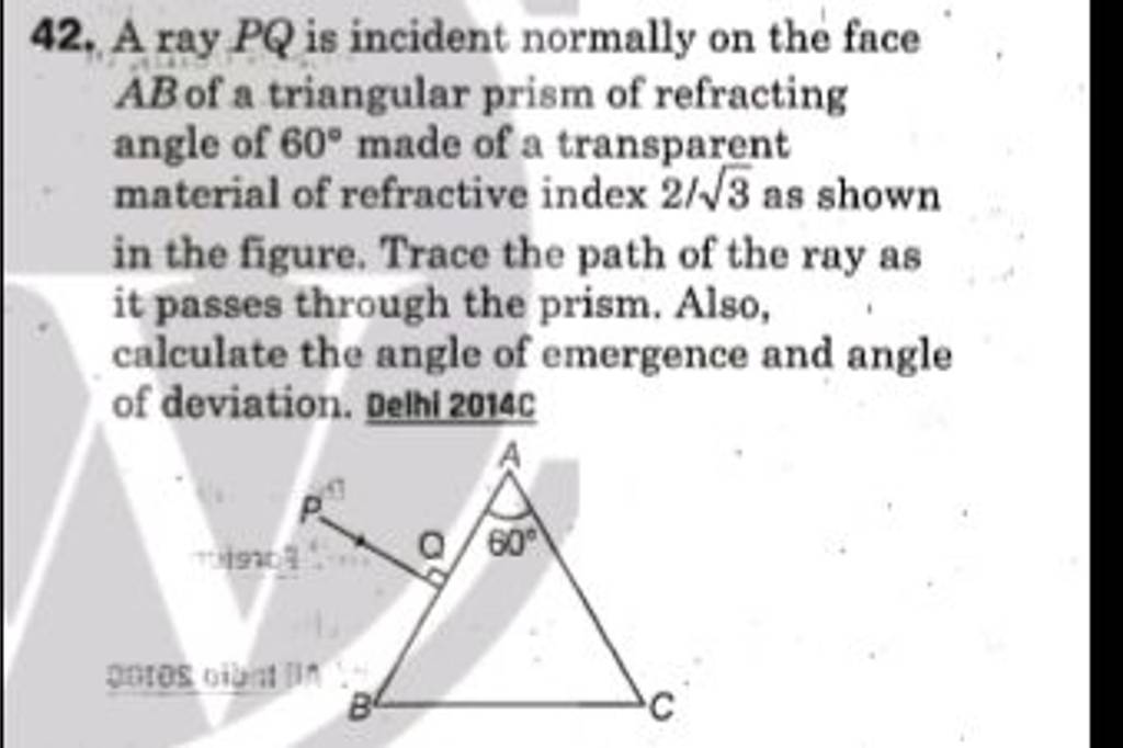 42. A ray PQ is incident normally on the face AB of a triangular prism