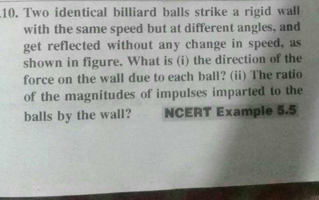 10. Two identical billiard balls strike a rigid wall with the same speed