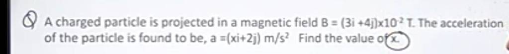 Q A charged particle is projected in a magnetic field B=(3i+4j)imes10−