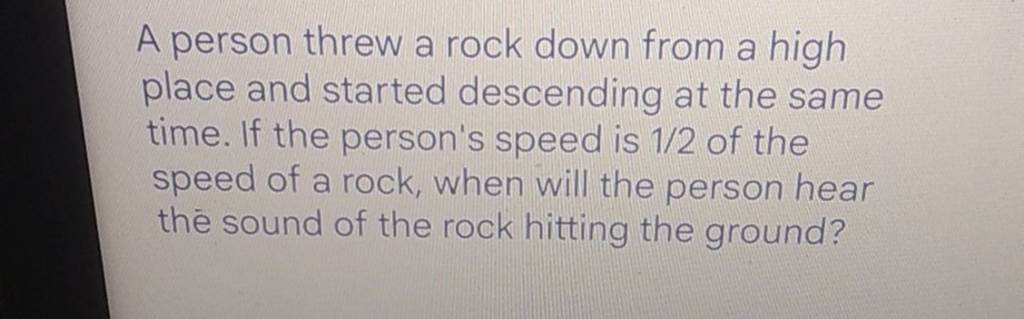 A person threw a rock down from a high place and started descending at