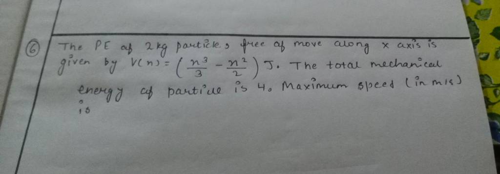 (6) The PE of 2 kg particle free of move along x axis is given by V(n)=( (6) The PE of 2 kg particle free of move along x axis is given by V(n)=(