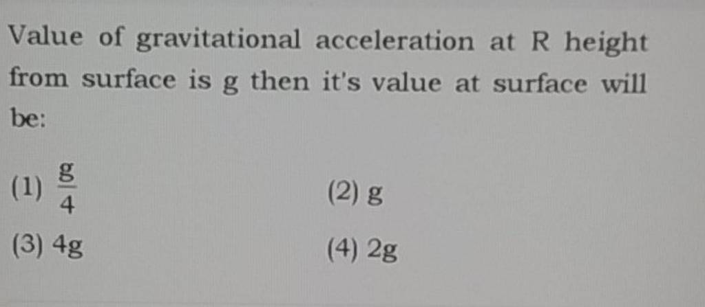 Value of gravitational acceleration at R height from surface is g then