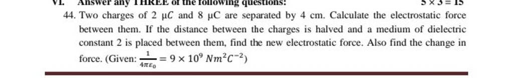 44. Two charges of 2μC and 8μC are separated by 4 cm. Calculate the elect..