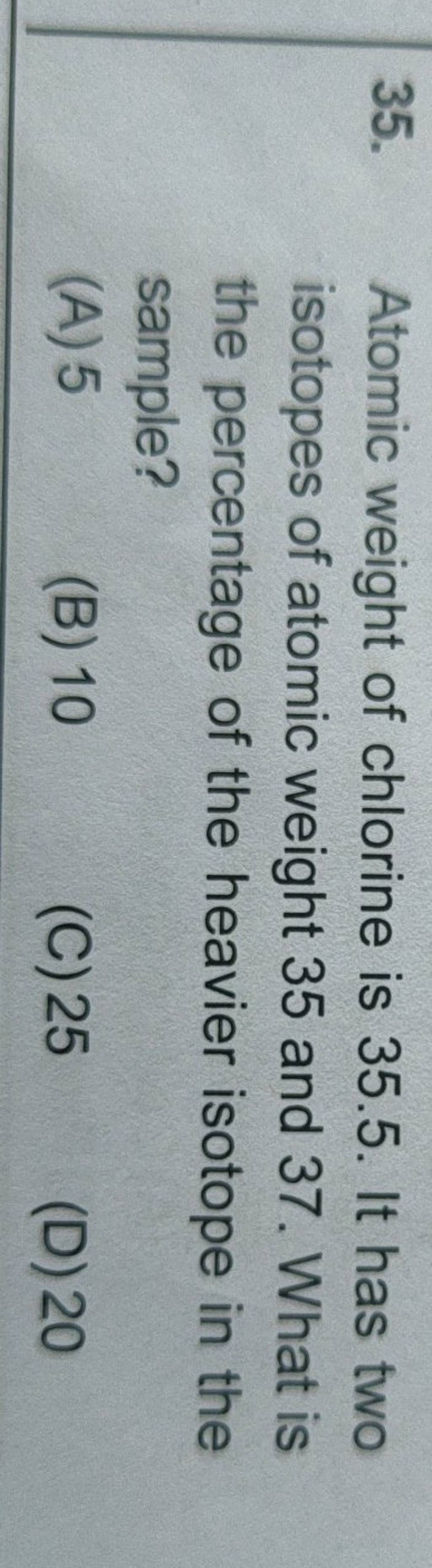 Atomic weight of chlorine is 35.5. It has two isotopes of atomic weight 3..