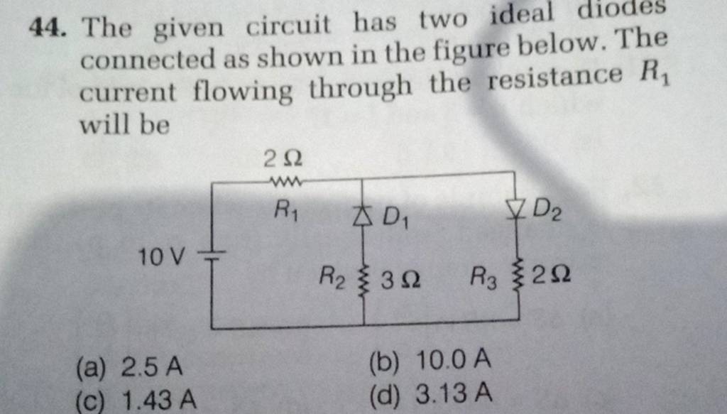 The given circuit has two ideal diodes connected as shown in the figure b..