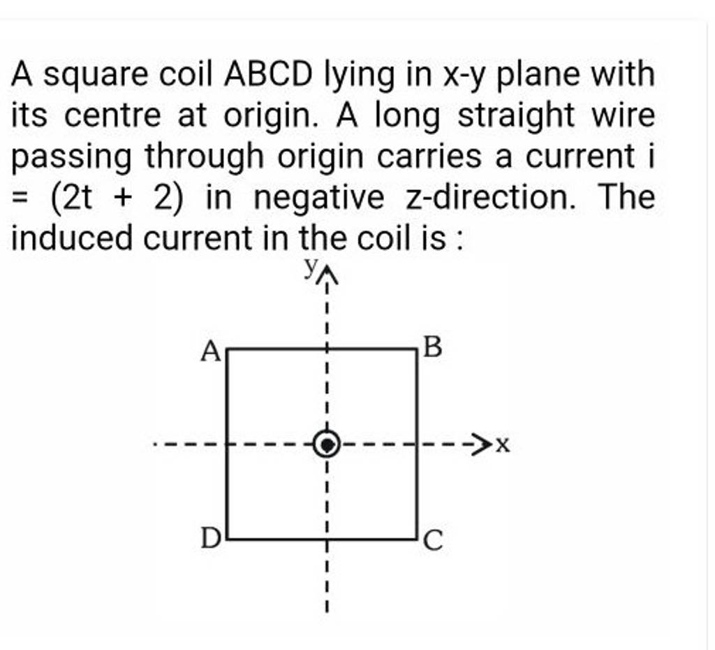 A square coil ABCD lying in x−y plane with its centre at origin. A long s..