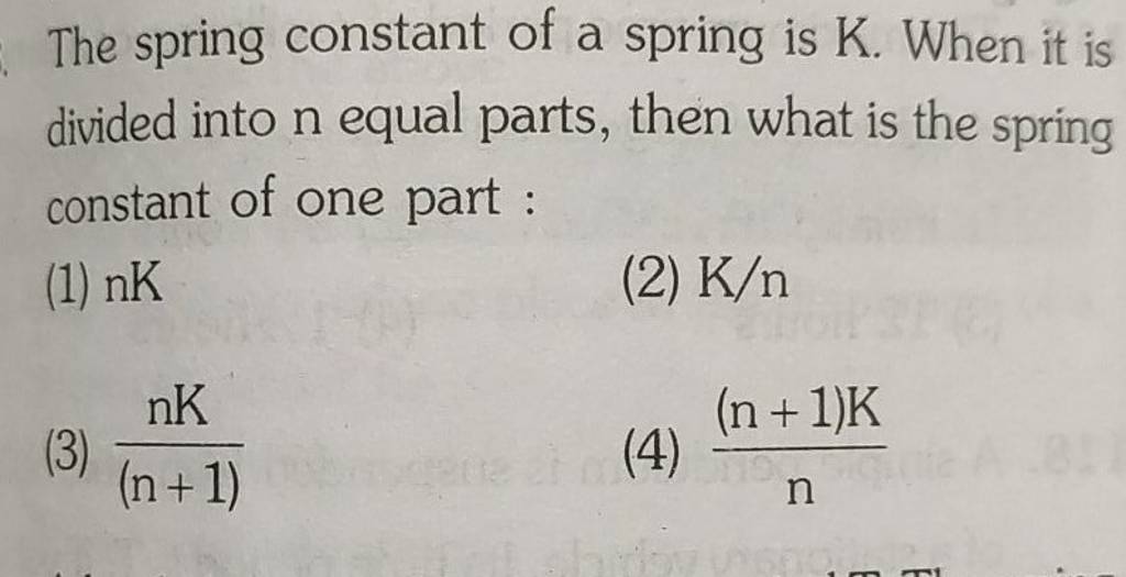 The spring constant of a spring is K. When it is divided into n equal par..