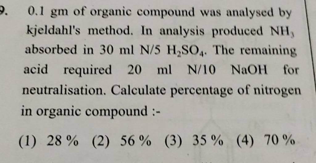 8 (4) A, C 0.1 gm of organic compound was analysed by Kjeldahl's method. In  analysis produced NH, absorbed in 30 ml N/5 H,SO. The remaining acid  required 20 ml N/10 NaOH