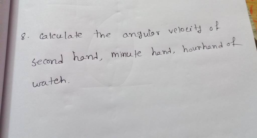 8. Calculate the angular velocity of second hand, minute hand, hourhand o..