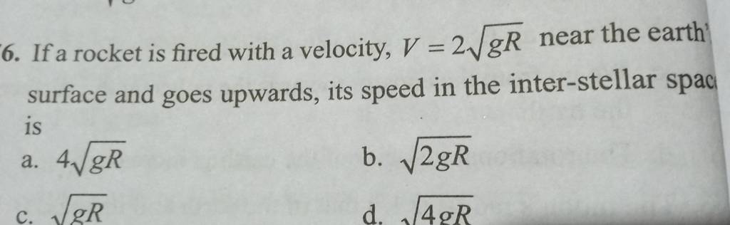 6. If a rocket is fired with a velocity, V=2gR​ near the earth' surfac