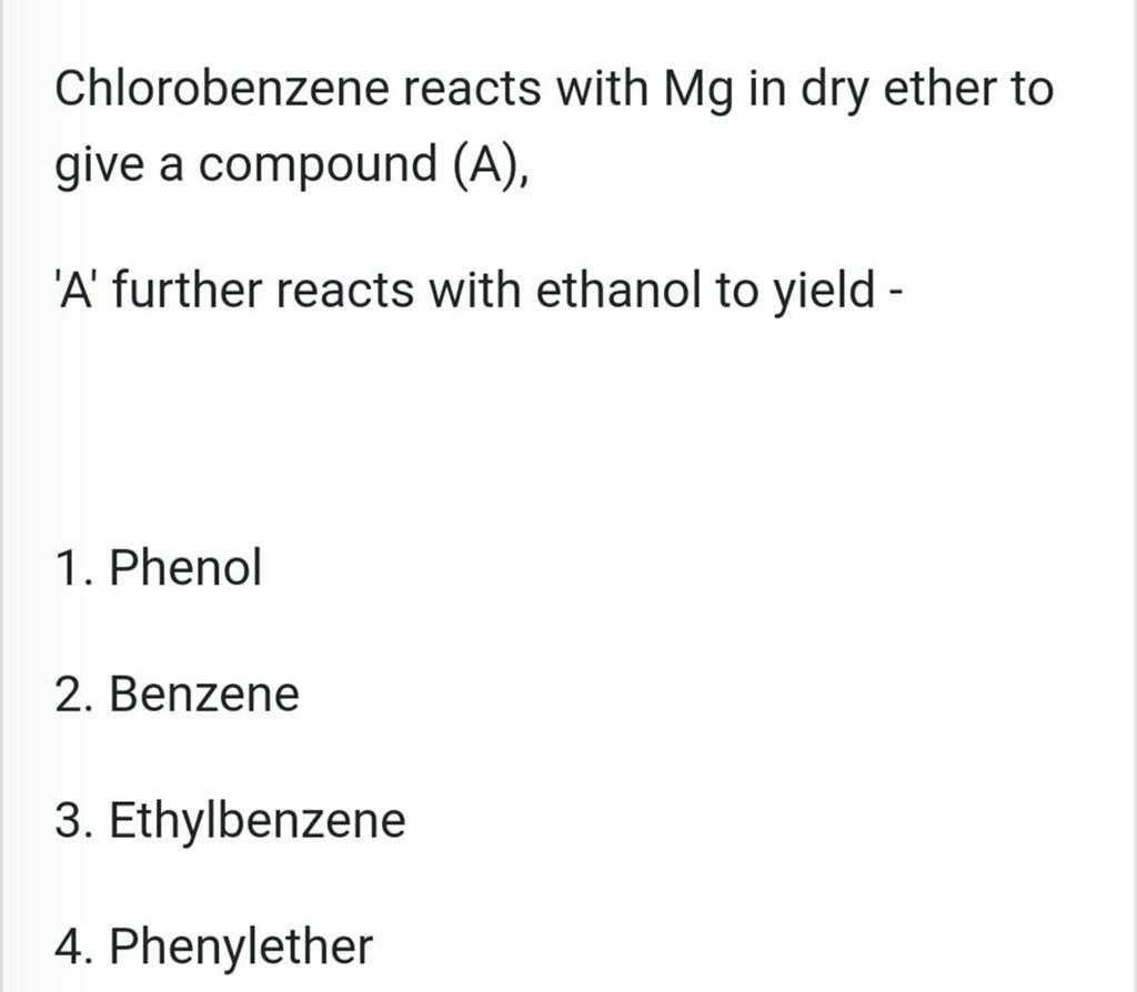 Chlorobenzene reacts with Mg in dry ether to give a compound (A), 'A' fur..