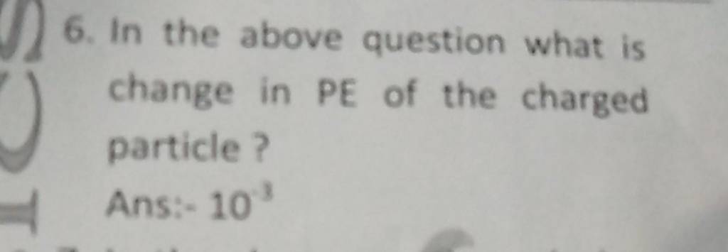 6-in-the-above-question-what-is-change-in-pe-of-the-charged-particle-an