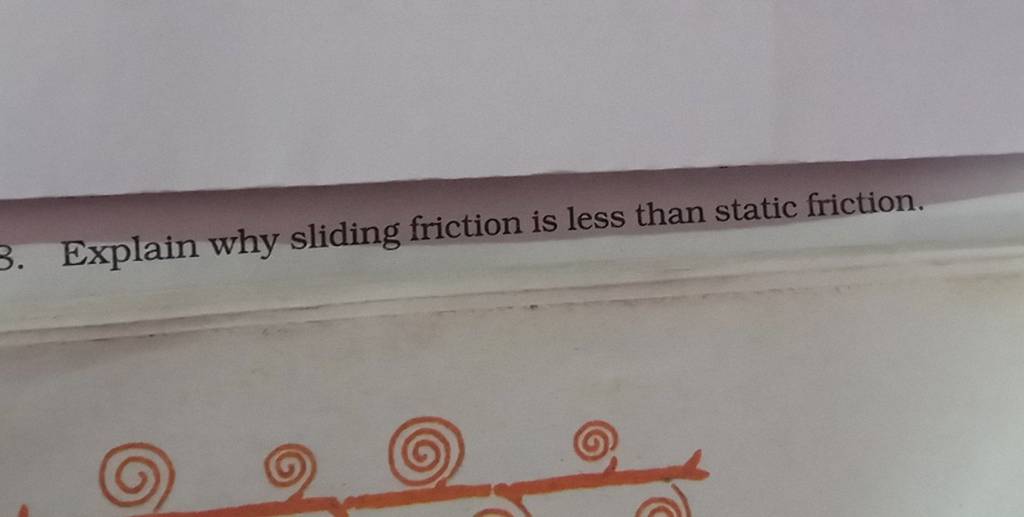 3. Explain why sliding friction is less than static friction. Filo