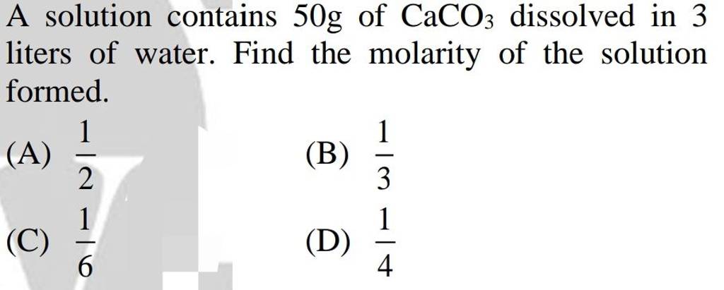 A solution contains 50 g of CaCO3 dissolved in 3 liters of water. Find t..