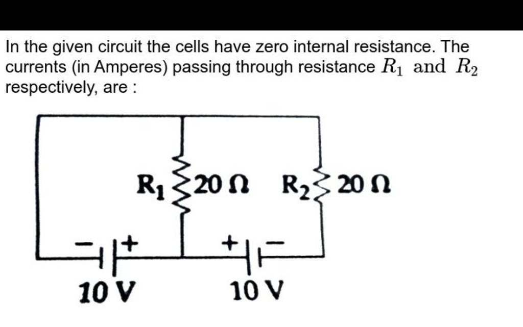 In the given circuit the cells have zero internal resistance. The current..