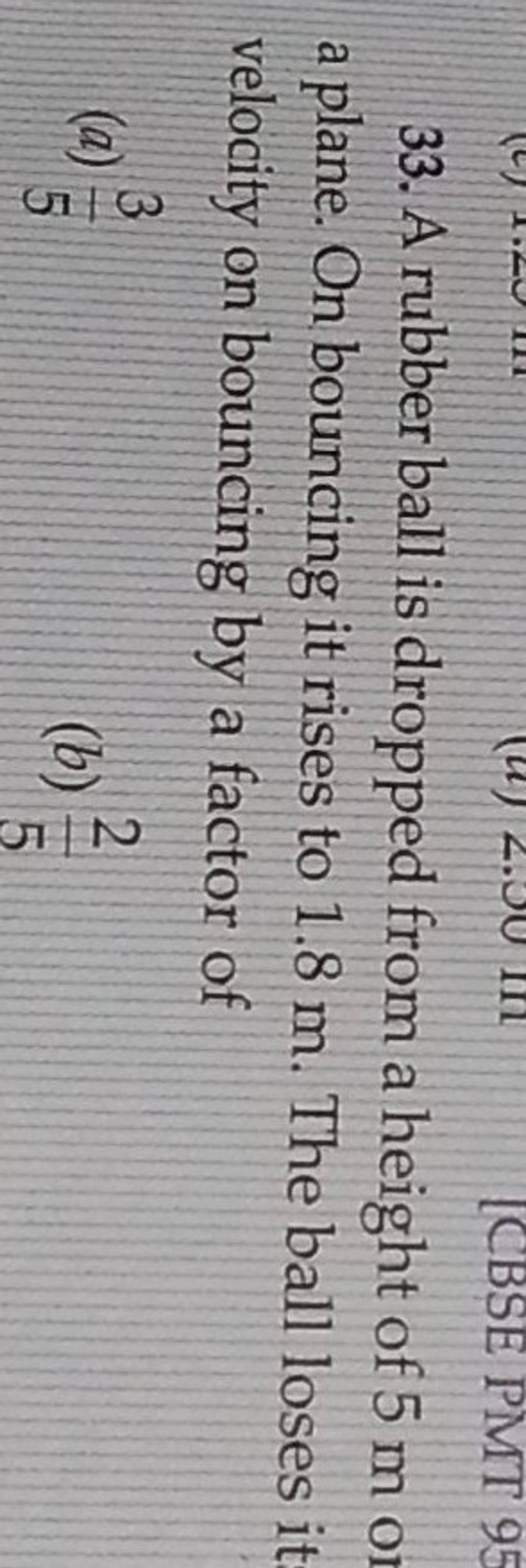 33. A rubber ball is dropped from a height of 5 m o a plane. On bouncing