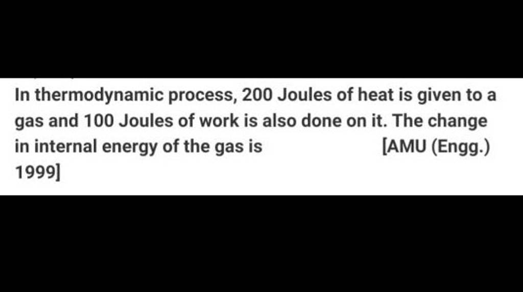 In thermodynamic process, 200 Joules of heat is given to a gas and 100 Jo..
