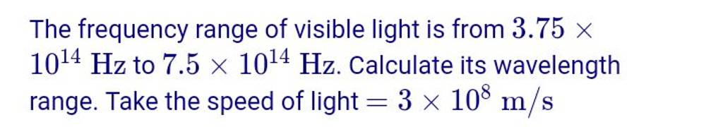 The frequency range of visible light is from 3.75× 1014 Hz to 7.5×1014 Hz..