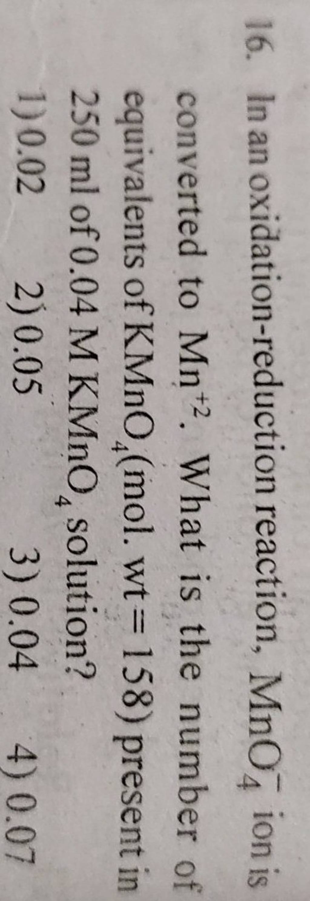 In an oxidation-reduction reaction, MnO4− ion is converted to Mn+2. What