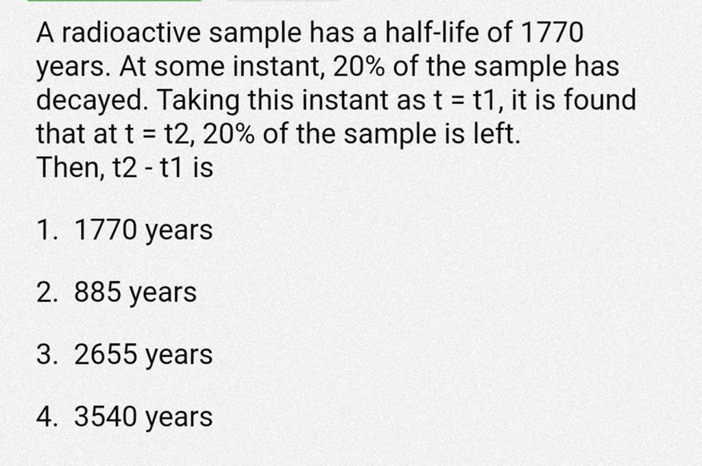 A radioactive sample has a halflife of 1770 years. At some instant, 20