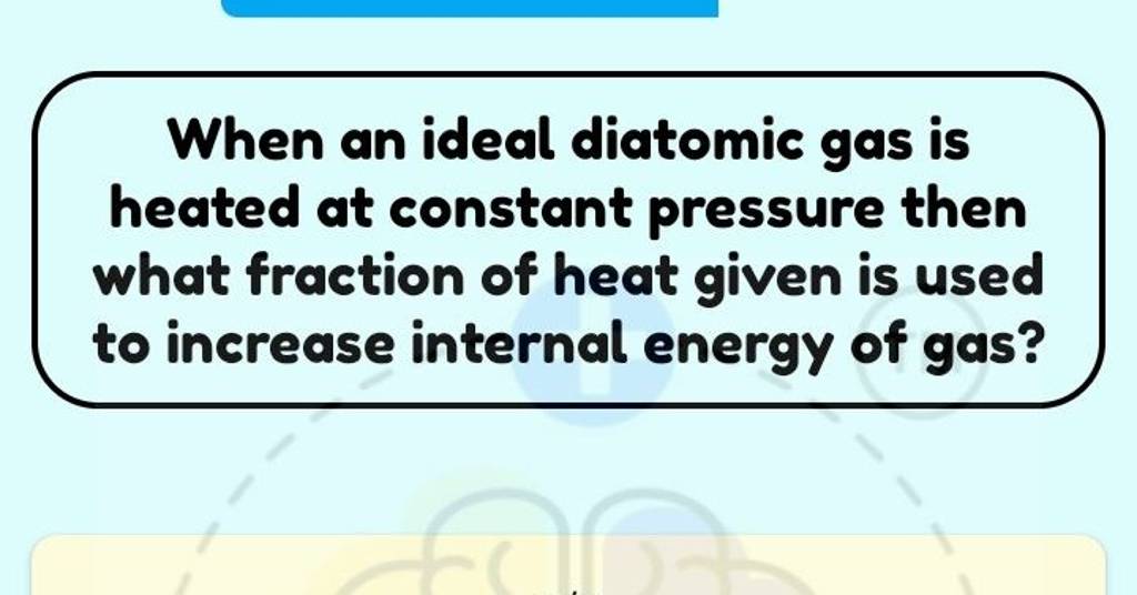 When an ideal diotomic gas is heated at constant pressure then what fract..