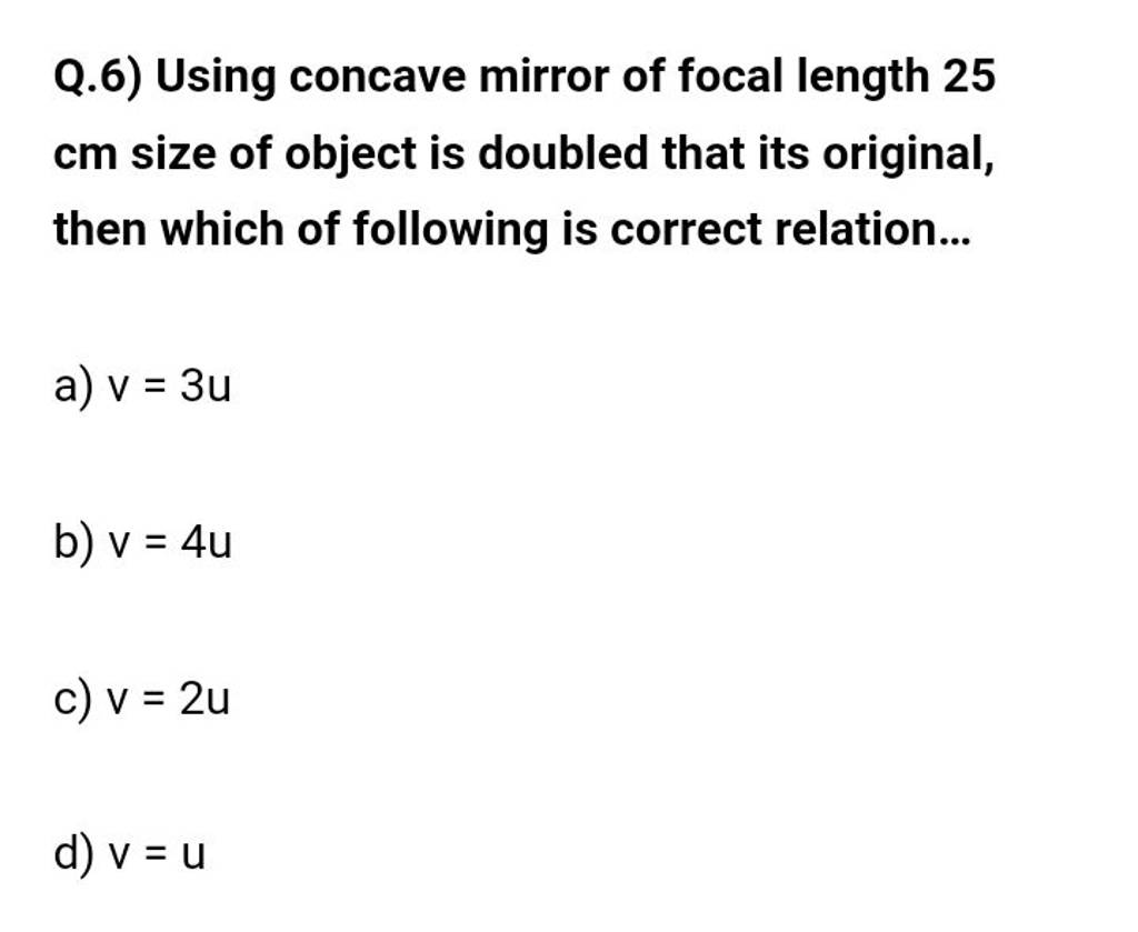 Q.6) Using concave mirror of focal length 25 cm size of object is doub