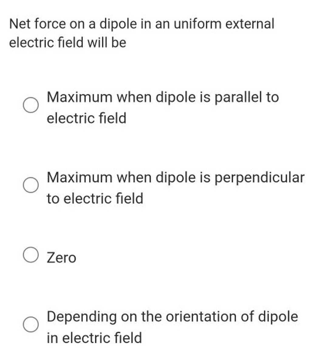Net force on a dipole in an uniform external electric field will be Maxim..