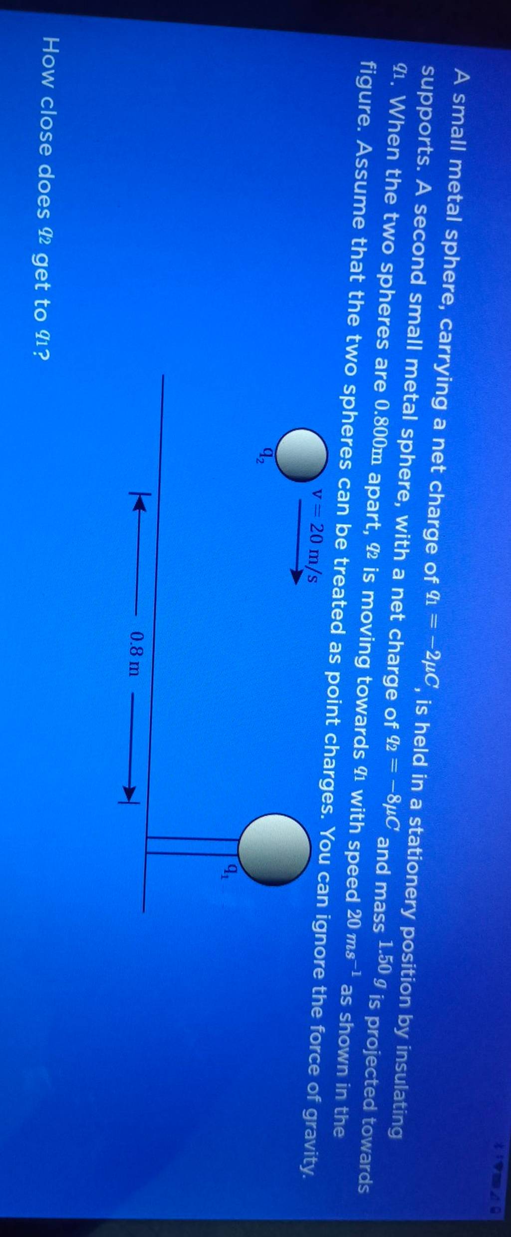 A small metal sphere, carrying a net charge of q1 =−2μC, is held in a sta..