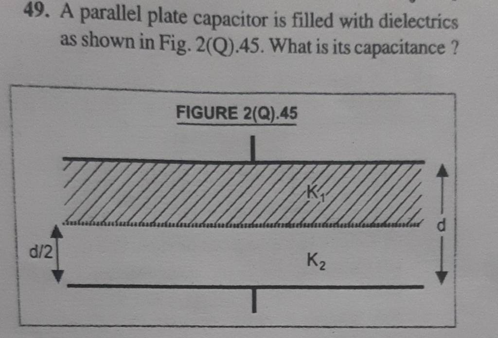 49. A Parallel Plate Capacitor Is Filled With Dielectrics As Shown In Fig..