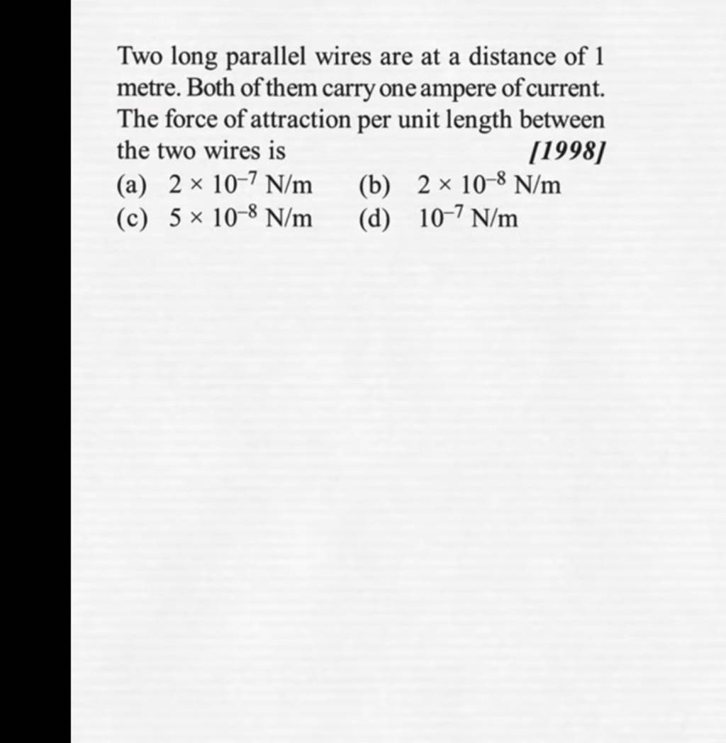 Two long parallel wires are at a distance of 1 metre. Both of them carry