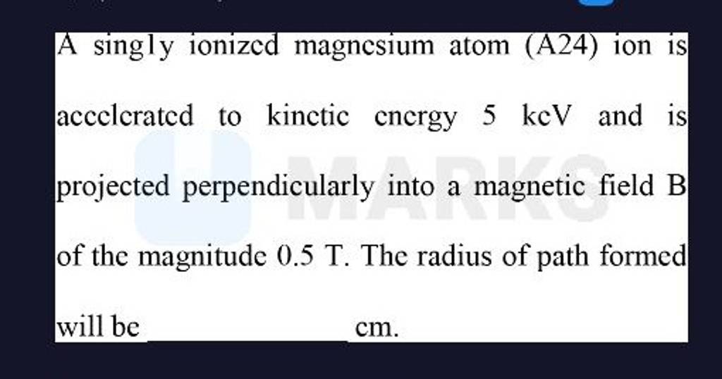 A singly ionized magnesium atom (A24) ion is accelcrated to kinctic energ..