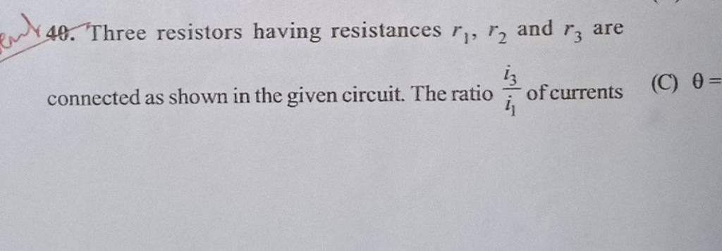 40. Three resistors having resistances r1 ,r2 and r3 are connected as s..