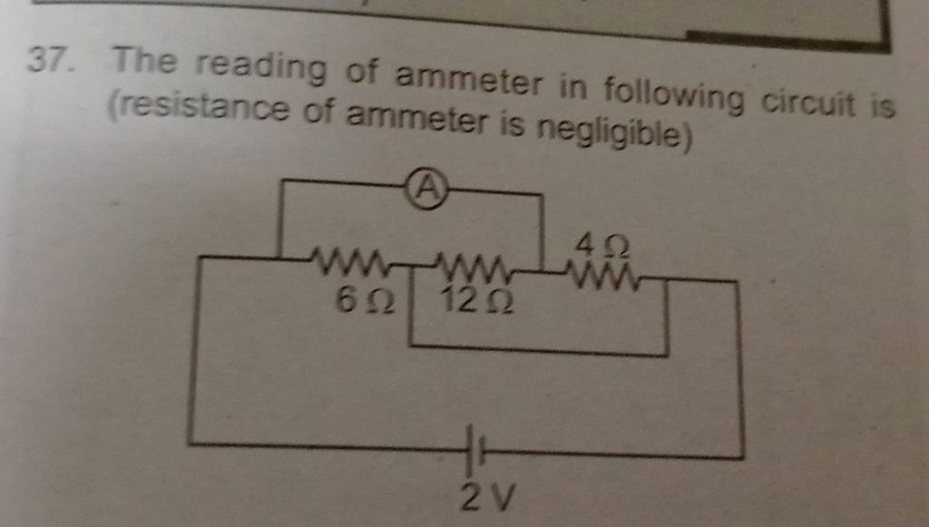 37. The reading of ammeter in following circuit is (resistance of ammeter..