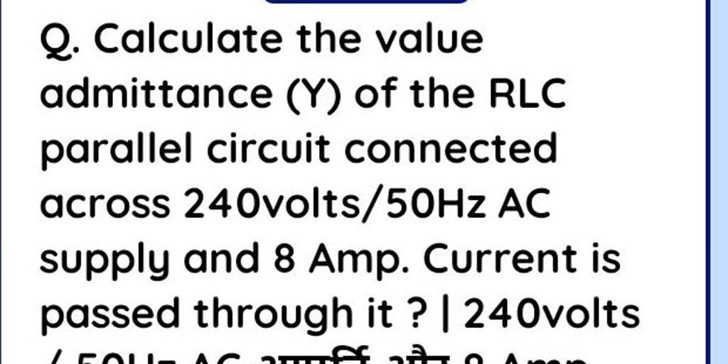 Q. Calculate the value admittance (Y) of the RLC parallel circuit connect..