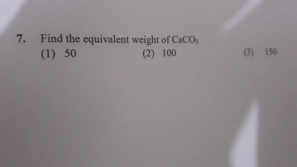 7 Find the equivalent weight of CaCO3 1 50 2 100 3 150 Filo