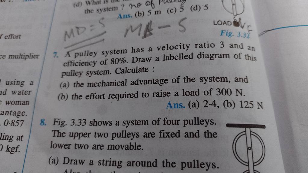 7. A pulley system has a velocity ratio 3 and an efficiency of 80. Draw