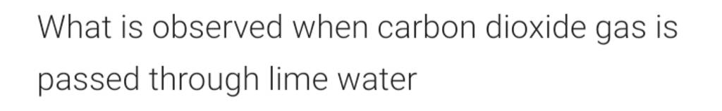 What Is Observed When Carbon Dioxide Gas Is Passed Through Lime Water 0487