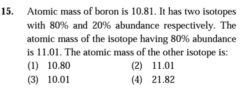 Atomic mass of boron is 10.81. It has two isotopes with 80% and 20% abund..