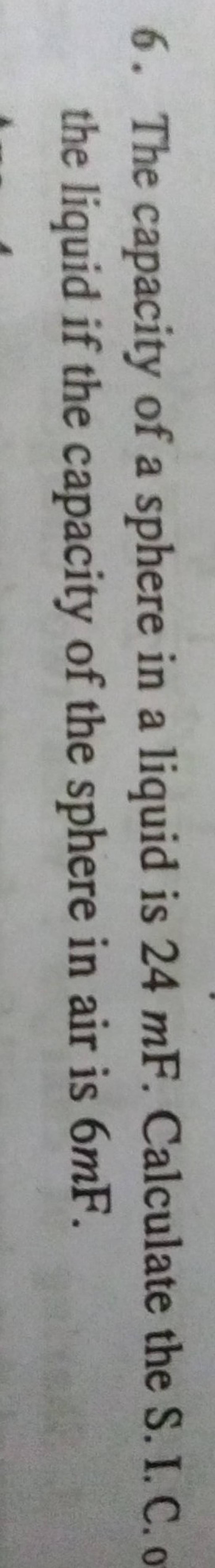 6. The capacity of a sphere in a liquid is 24mF. Calculate the S.I. C. 0