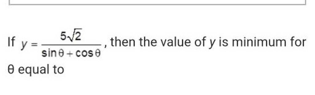 If y=sinθ+cosθ52 , then the value of y is minimum for θ equal to | Filo