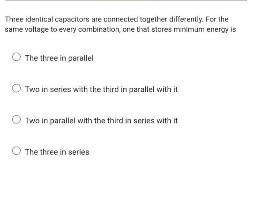 Three identical capacitors are connected together differently. For the sa..