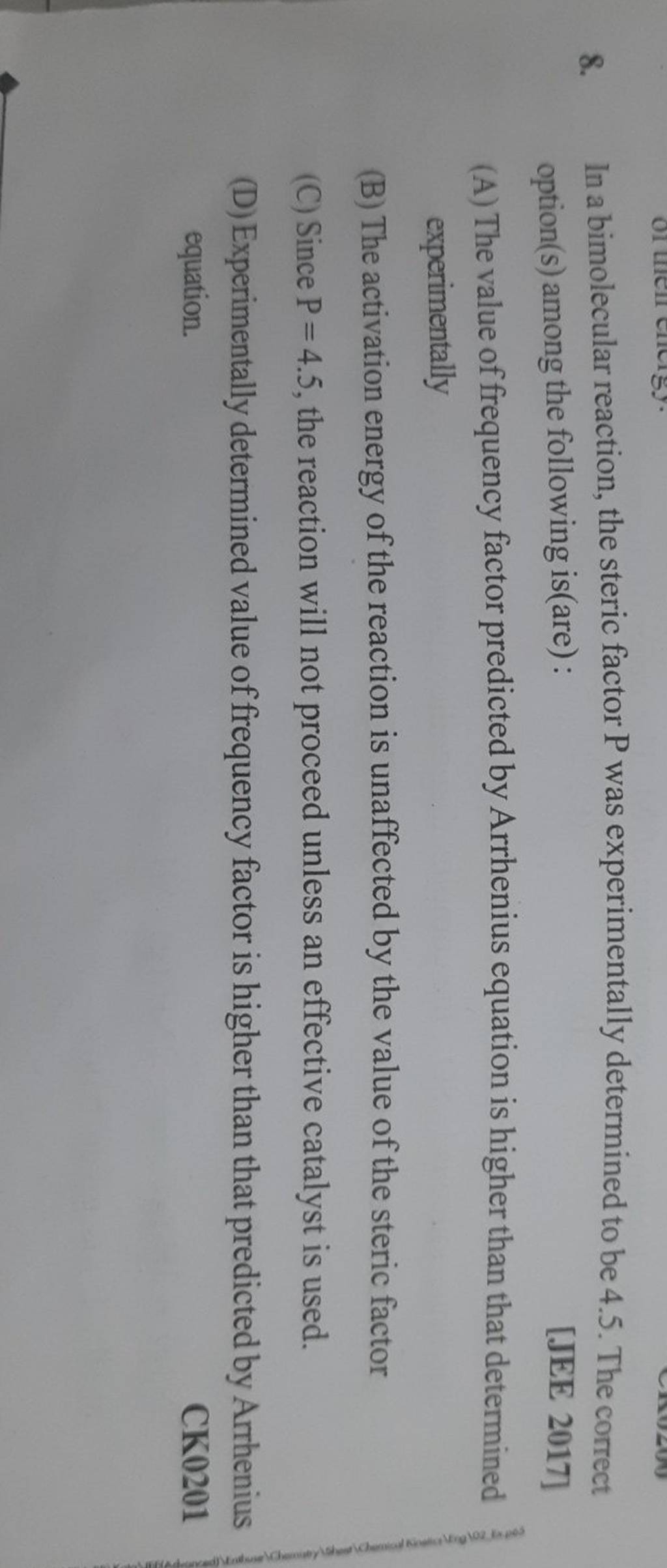 In a bimolecular reaction, the steric factor P was experimentally determi..