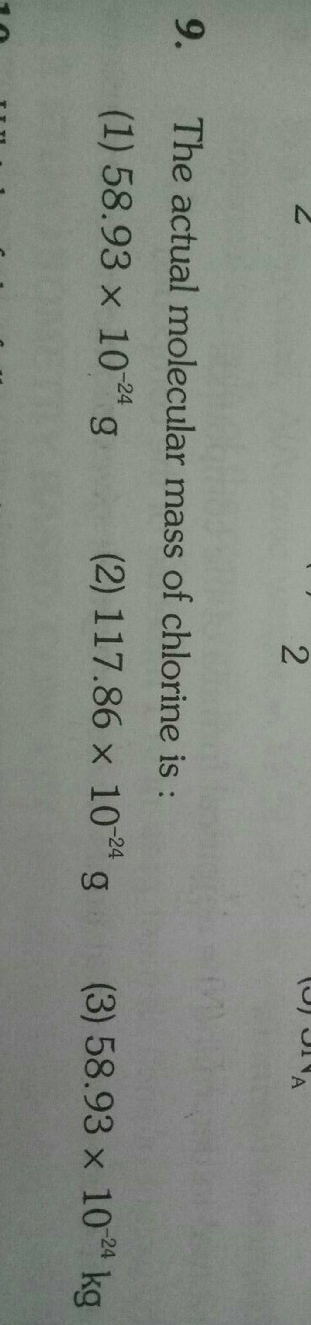 9. The actual molecular mass of chlorine is : (1) 58.93×10−24 g (2) 117.8..