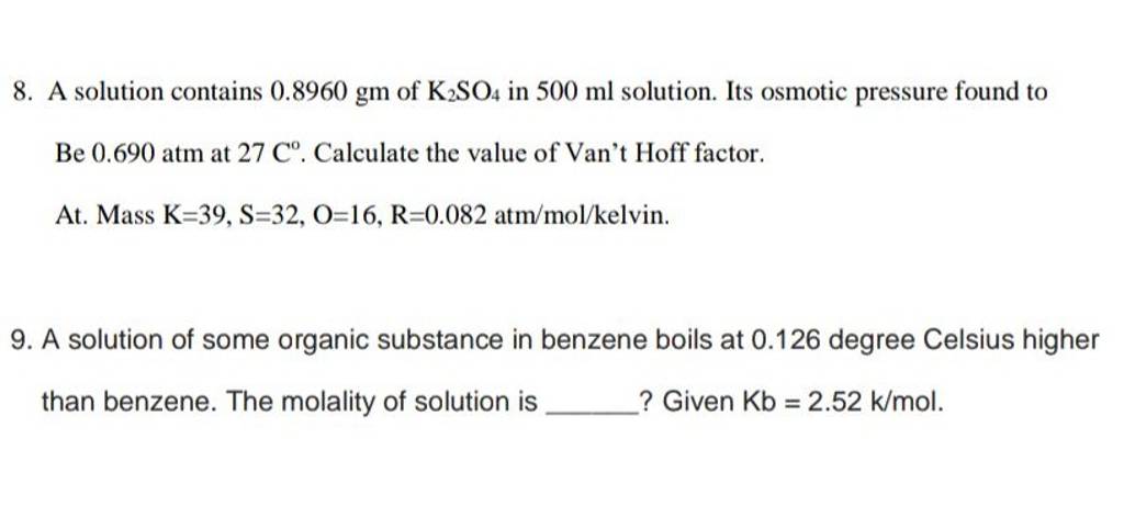 8. A solution contains 0.8960gm of K2 SO4 in 500ml solution. Its osmotic..