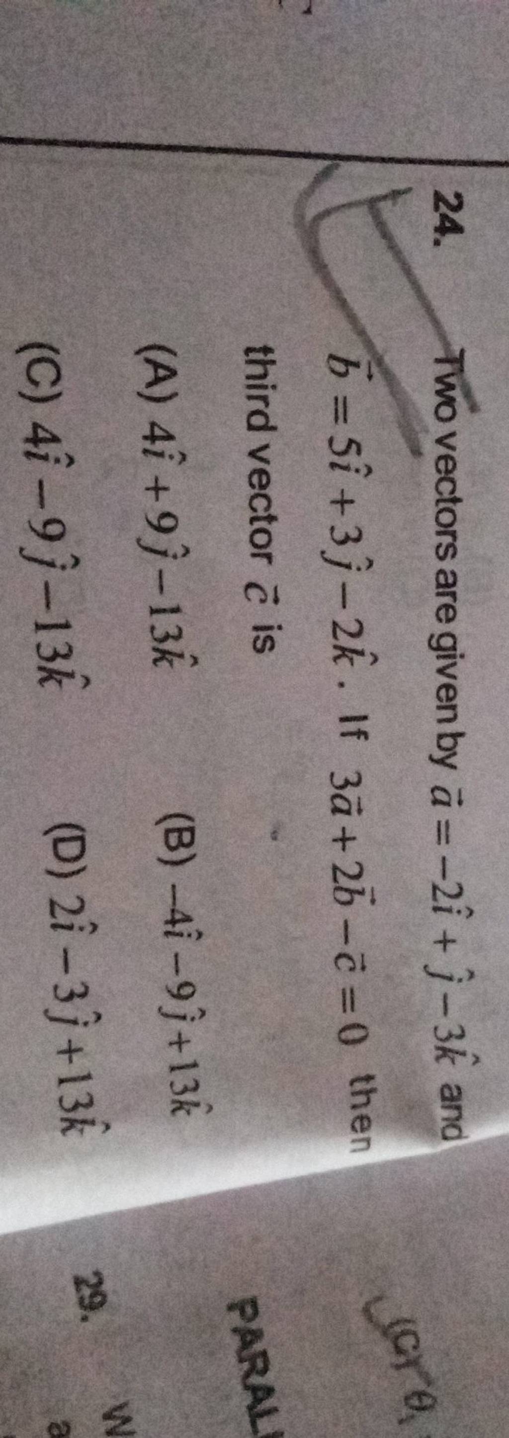 Two vectors are given by a=−2i^+j^ −3k^ and b=5i^+3j^ −2k^. If 3a+2b−c=0