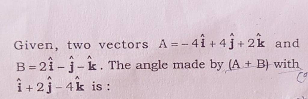 Given Two Vectors A−4i4j 2k And B2i−j −k The Angle Made By A 5838