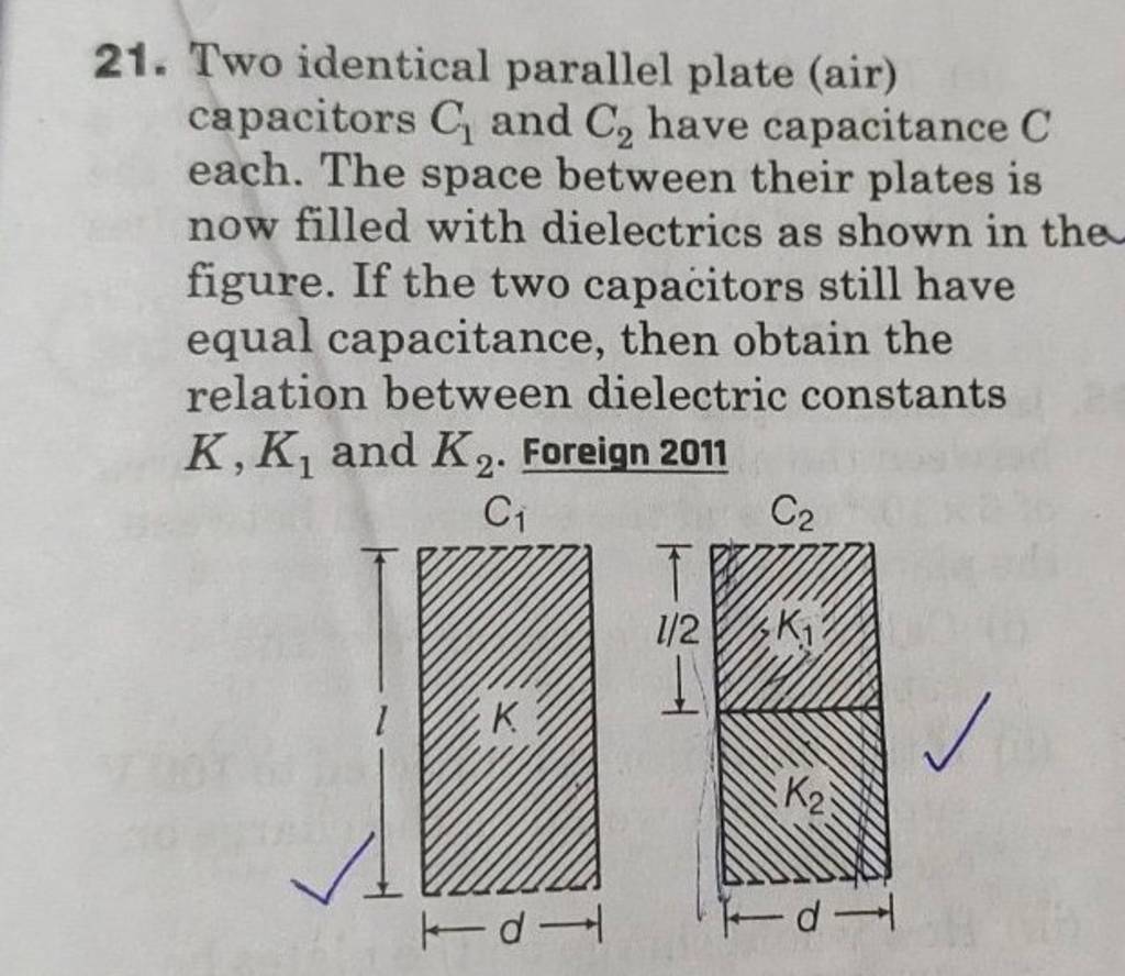 21. Two identical parallel plate (air) capacitors C1 and C2 have capaci..