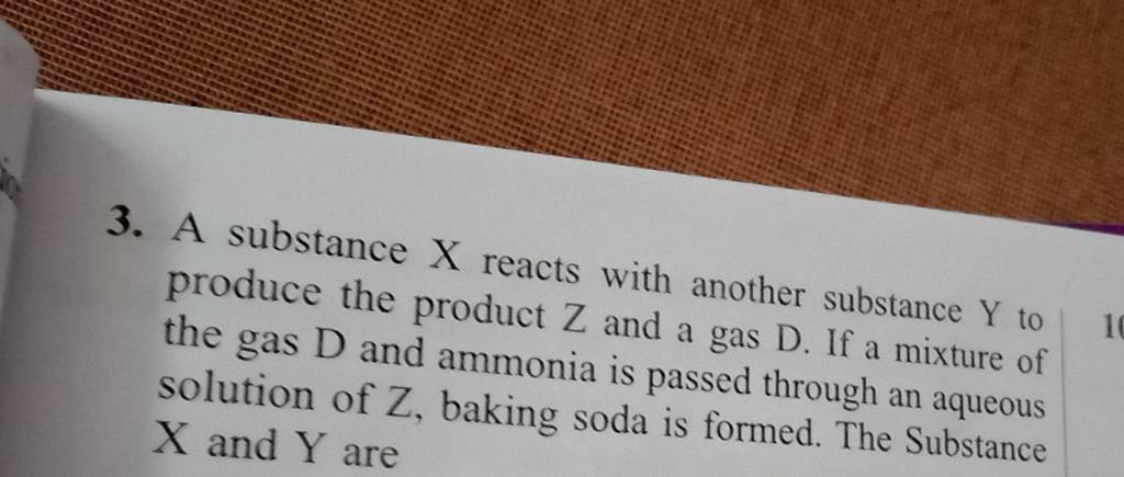 3. A substance X reacts with another substance Y to produce the produc